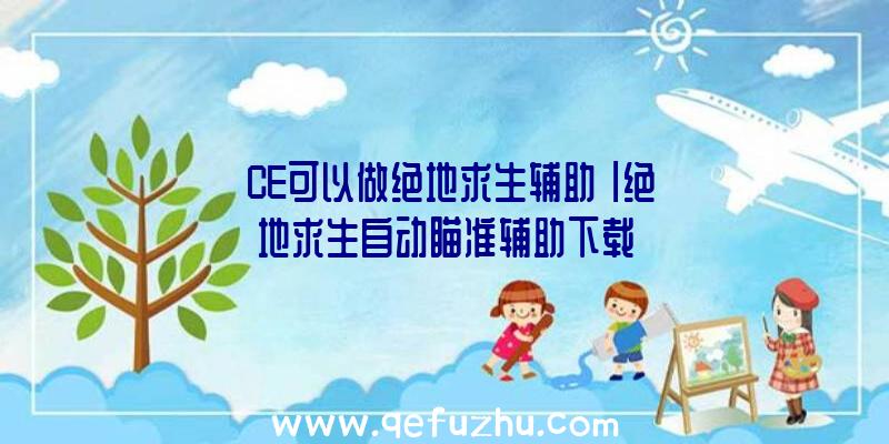 「CE可以做绝地求生辅助」|绝地求生自动瞄准辅助下载